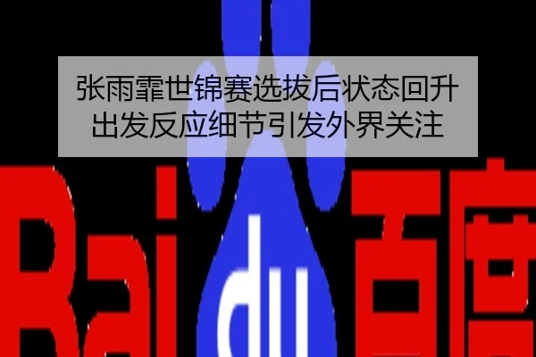 张雨霏世锦赛选拔后状态回升 出发反应细节引发外界关注