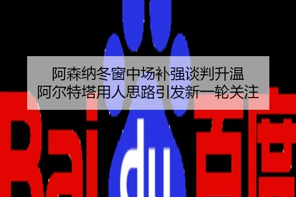 阿森纳冬窗中场补强谈判升温 阿尔特塔用人思路引发新一轮关注